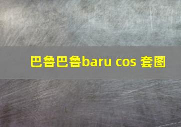 巴鲁巴鲁baru cos 套图